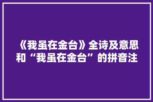 《我虽在金台》全诗及意思和“我虽在金台”的拼音注释