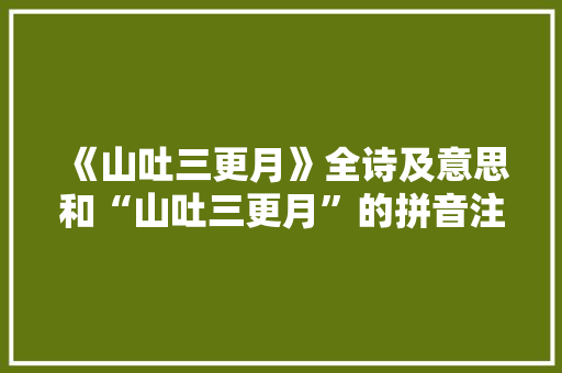 《山吐三更月》全诗及意思和“山吐三更月”的拼音注释