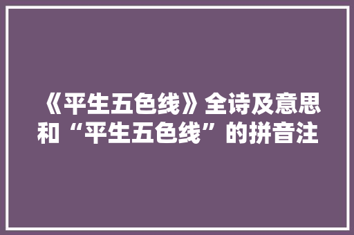 《平生五色线》全诗及意思和“平生五色线”的拼音注释 诗词鉴赏