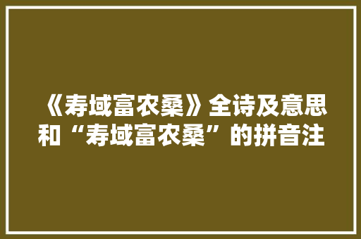 《寿域富农桑》全诗及意思和“寿域富农桑”的拼音注释 诗词鉴赏
