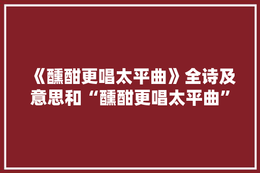 《醺酣更唱太平曲》全诗及意思和“醺酣更唱太平曲”的拼音注释