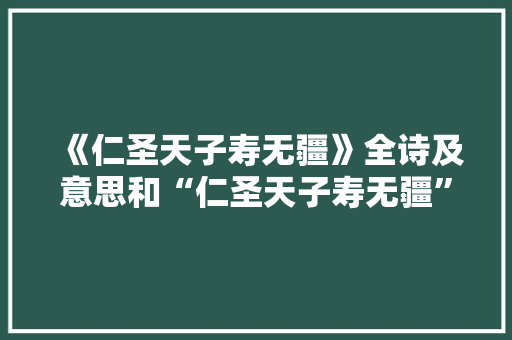 《仁圣天子寿无疆》全诗及意思和“仁圣天子寿无疆”的拼音注释 诗词鉴赏