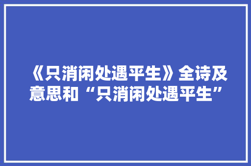 《只消闲处遇平生》全诗及意思和“只消闲处遇平生”的拼音注释