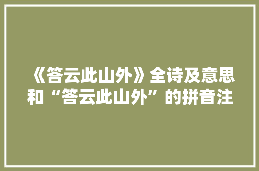 《答云此山外》全诗及意思和“答云此山外”的拼音注释 诗词鉴赏