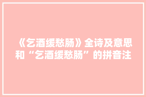 《乞酒缓愁肠》全诗及意思和“乞酒缓愁肠”的拼音注释