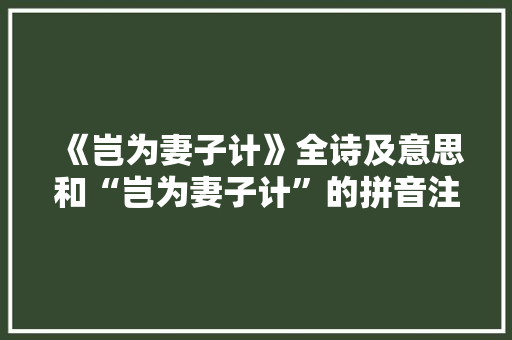 《岂为妻子计》全诗及意思和“岂为妻子计”的拼音注释 诗词鉴赏
