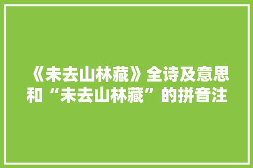 《未去山林藏》全诗及意思和“未去山林藏”的拼音注释 诗词鉴赏