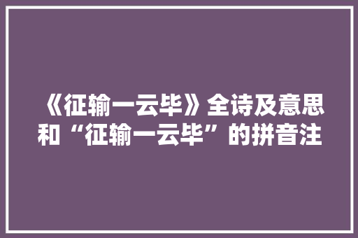 《征输一云毕》全诗及意思和“征输一云毕”的拼音注释 诗词鉴赏