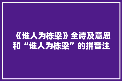 《谁人为栋梁》全诗及意思和“谁人为栋梁”的拼音注释 诗词鉴赏