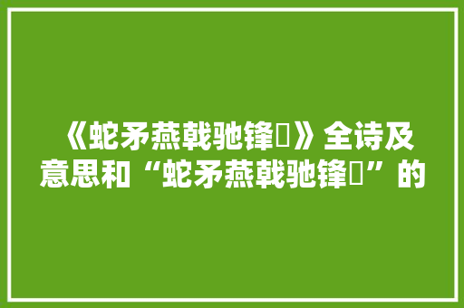 《蛇矛燕戟驰锋铓》全诗及意思和“蛇矛燕戟驰锋铓”的拼音注释 诗词鉴赏