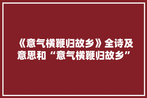 《意气横鞭归故乡》全诗及意思和“意气横鞭归故乡”的拼音注释 诗词鉴赏