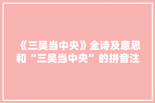 《三吴当中央》全诗及意思和“三吴当中央”的拼音注释 诗词鉴赏