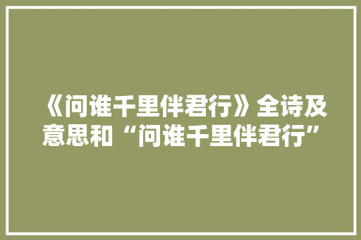 《问谁千里伴君行》全诗及意思和“问谁千里伴君行”的拼音注释