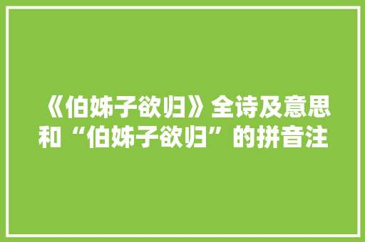 《伯姊子欲归》全诗及意思和“伯姊子欲归”的拼音注释 诗词鉴赏