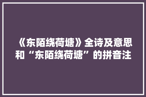 《东陌绕荷塘》全诗及意思和“东陌绕荷塘”的拼音注释 诗词鉴赏