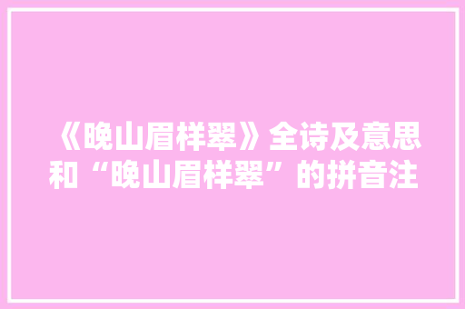 《晚山眉样翠》全诗及意思和“晚山眉样翠”的拼音注释
