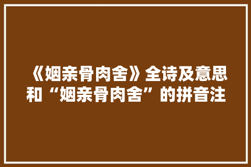 《姻亲骨肉舍》全诗及意思和“姻亲骨肉舍”的拼音注释 诗词鉴赏