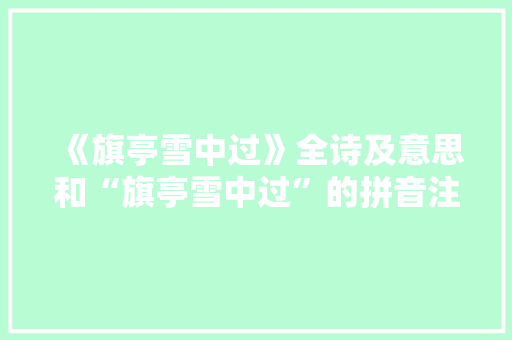 《旗亭雪中过》全诗及意思和“旗亭雪中过”的拼音注释 诗词鉴赏