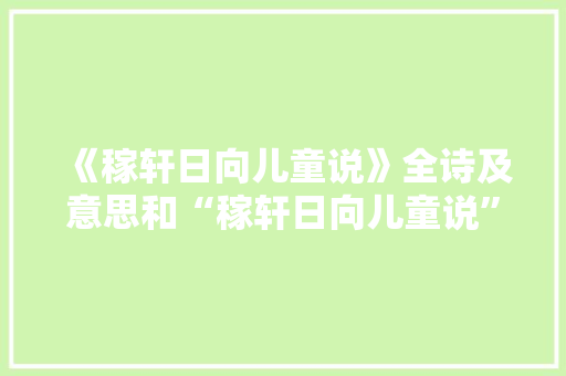 《稼轩日向儿童说》全诗及意思和“稼轩日向儿童说”的拼音注释