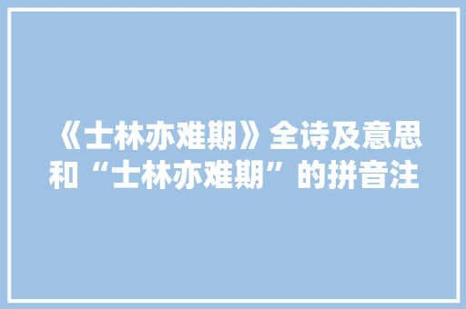 《士林亦难期》全诗及意思和“士林亦难期”的拼音注释 诗词鉴赏