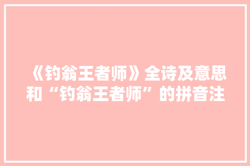 《钓翁王者师》全诗及意思和“钓翁王者师”的拼音注释 诗词鉴赏