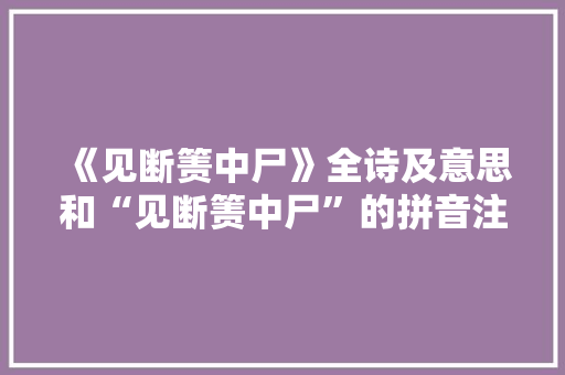 《见断箦中尸》全诗及意思和“见断箦中尸”的拼音注释 诗词鉴赏
