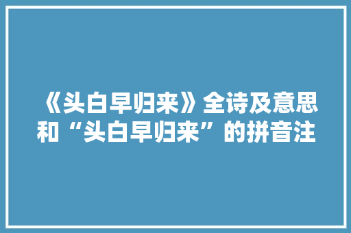 《头白早归来》全诗及意思和“头白早归来”的拼音注释