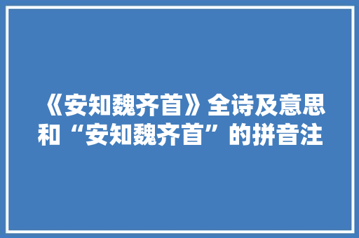 《安知魏齐首》全诗及意思和“安知魏齐首”的拼音注释