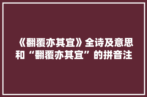 《翻覆亦其宜》全诗及意思和“翻覆亦其宜”的拼音注释