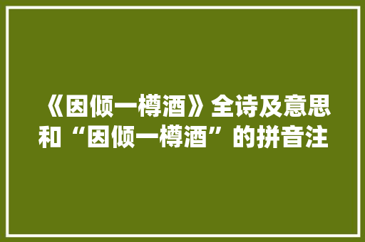 《因倾一樽酒》全诗及意思和“因倾一樽酒”的拼音注释 诗词鉴赏