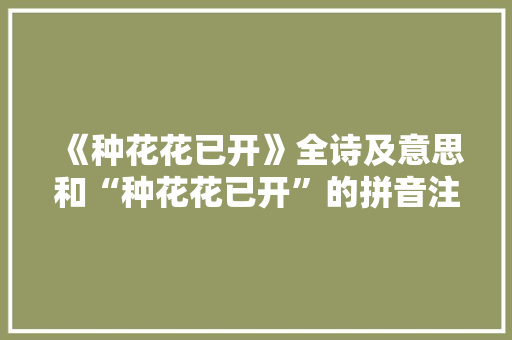 《种花花已开》全诗及意思和“种花花已开”的拼音注释