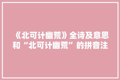 《北可计幽荒》全诗及意思和“北可计幽荒”的拼音注释 诗词鉴赏