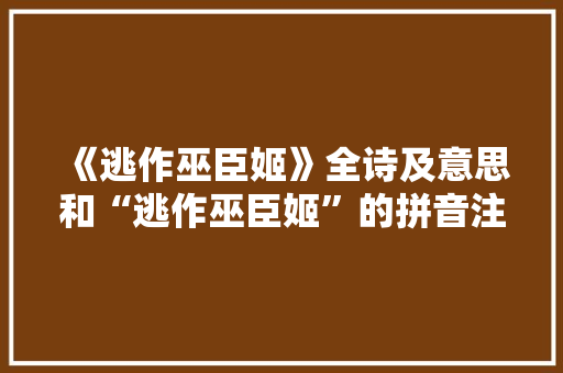 《逃作巫臣姬》全诗及意思和“逃作巫臣姬”的拼音注释 诗词鉴赏