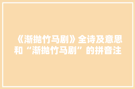 《渐抛竹马剧》全诗及意思和“渐抛竹马剧”的拼音注释 诗词鉴赏