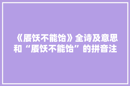 《餍饫不能饴》全诗及意思和“餍饫不能饴”的拼音注释 诗词鉴赏