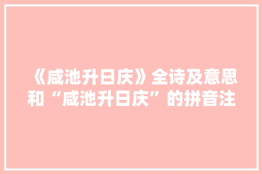《咸池升日庆》全诗及意思和“咸池升日庆”的拼音注释