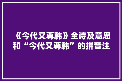 《今代又尊韩》全诗及意思和“今代又尊韩”的拼音注释
