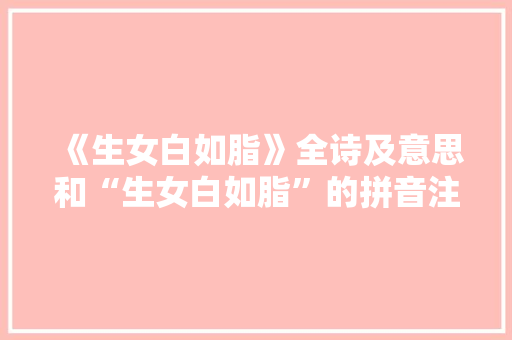 《生女白如脂》全诗及意思和“生女白如脂”的拼音注释 诗词鉴赏