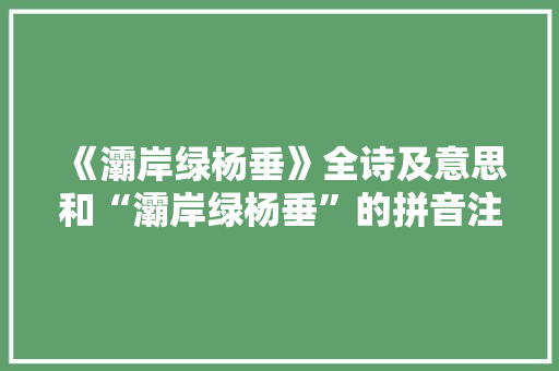 《灞岸绿杨垂》全诗及意思和“灞岸绿杨垂”的拼音注释