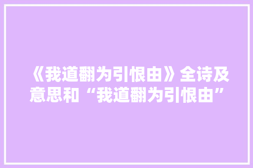 《我道翻为引恨由》全诗及意思和“我道翻为引恨由”的拼音注释