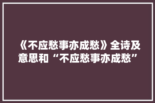 《不应愁事亦成愁》全诗及意思和“不应愁事亦成愁”的拼音注释