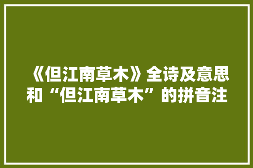 《但江南草木》全诗及意思和“但江南草木”的拼音注释