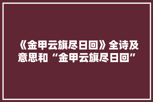 《金甲云旗尽日回》全诗及意思和“金甲云旗尽日回”的拼音注释