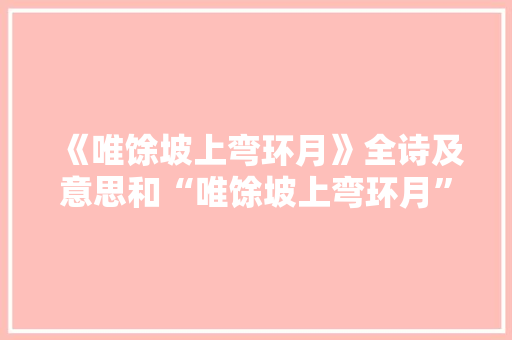 《唯馀坡上弯环月》全诗及意思和“唯馀坡上弯环月”的拼音注释