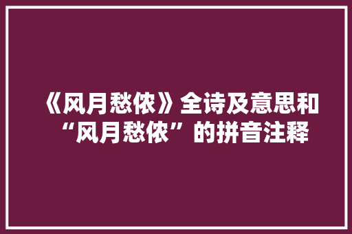 《风月愁侬》全诗及意思和“风月愁侬”的拼音注释