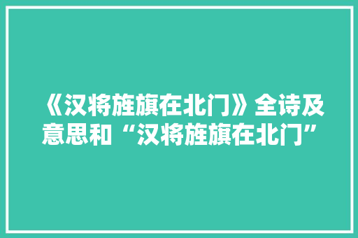 《汉将旌旗在北门》全诗及意思和“汉将旌旗在北门”的拼音注释