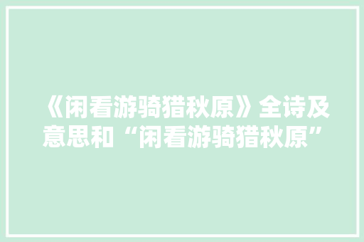 《闲看游骑猎秋原》全诗及意思和“闲看游骑猎秋原”的拼音注释