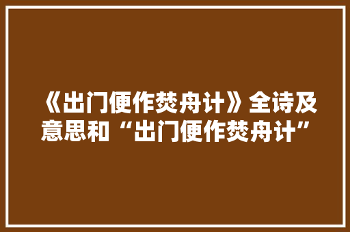 《出门便作焚舟计》全诗及意思和“出门便作焚舟计”的拼音注释 诗词鉴赏