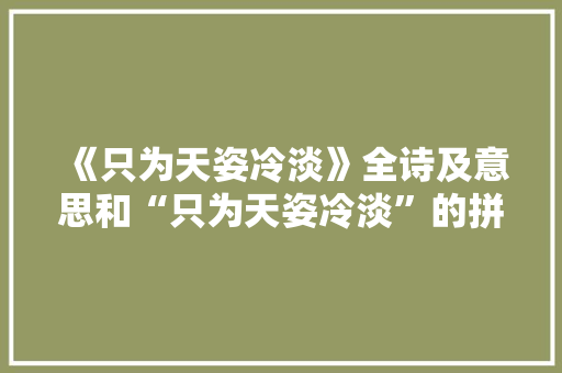《只为天姿冷淡》全诗及意思和“只为天姿冷淡”的拼音注释