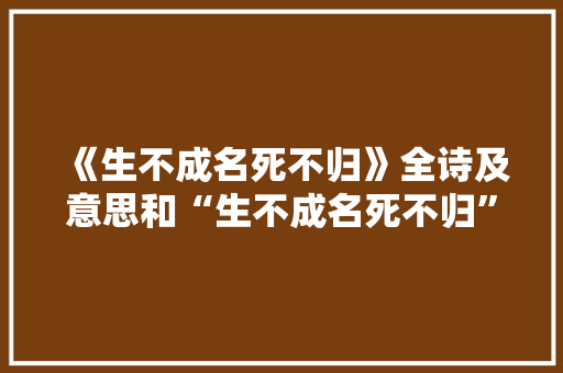 《生不成名死不归》全诗及意思和“生不成名死不归”的拼音注释 诗词鉴赏